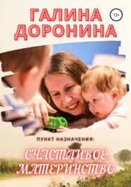 бесплатно читать книгу Пункт назначения: счастливое материнство автора Галина Доронина