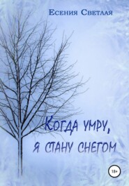 бесплатно читать книгу Когда умру, я стану снегом автора Есения Светлая