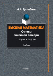 бесплатно читать книгу Высшая математика. Основы линейной алгебры. Теория и задачи автора Аскар Туганбаев