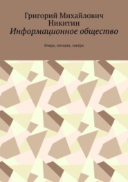 бесплатно читать книгу Информационное общество. Вчера, сегодня, завтра автора Григорий Никитин