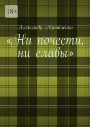 бесплатно читать книгу «Ни почести, ни славы» автора Александр Матвиенко