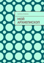 бесплатно читать книгу Мой архиепископ автора Лариса Розена