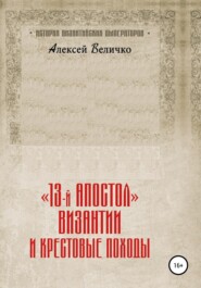 бесплатно читать книгу «13-й апостол» Византии и Крестовые походы автора Алексей Величко