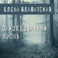 бесплатно читать книгу Заколдованная жизнь автора Елена Блаватская