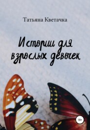 бесплатно читать книгу Истории для взрослых девочек автора Татьяна Кветачка