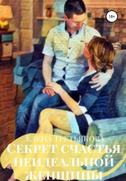 бесплатно читать книгу Секрет счастья неидеальной женщины автора Елена Третьякова