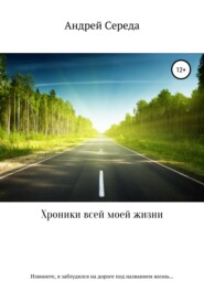 бесплатно читать книгу Хроники всей моей жизни автора Андрей Середа