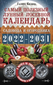 бесплатно читать книгу Самый полезный лунный посевной календарь садовода и огородника на 2022–2031 гг. С древними оберегами на урожай, защиту дома и здоровье автора Галина Кизима