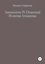 бесплатно читать книгу Аменхотеп IV (Эхнатон) Религия Атонизма автора Михаил Гаврилов