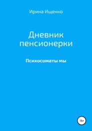 бесплатно читать книгу Дневник пенсионерки. Психосоматы мы автора Ирина Ищенко