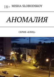 бесплатно читать книгу Аномалия. Серия «Блиц» автора MISHA SLOBODSKOY