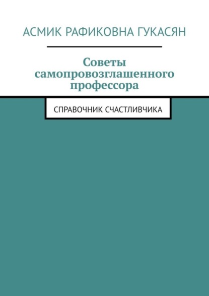 бесплатно читать книгу Советы самопровозглашенного профессора. Справочник счастливчика автора Асмик Гукасян