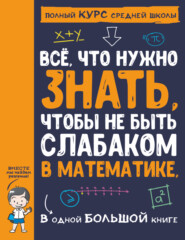 бесплатно читать книгу Всё, что нужно знать, чтобы не быть слабаком в математике, в одной большой книге автора Анна Спектор