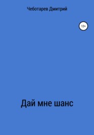 бесплатно читать книгу Дай мне шанс автора Дмитрий Чеботарев