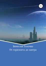 бесплатно читать книгу От горизонта до завтра автора Вячеслав Толочко