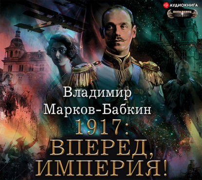 бесплатно читать книгу 1917: Вперед, Империя! автора Владимир Марков-Бабкин