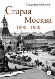 бесплатно читать книгу Старая Москва: 1890–1940 годы автора Владимир Колганов