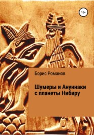 бесплатно читать книгу Шумеры и Ануннаки с планеты Нибиру автора Борис Романов