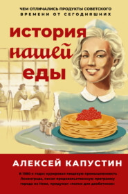 бесплатно читать книгу История нашей еды. Чем отличались продукты советского времени от сегодняшних автора Алексей Капустин