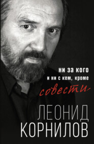 бесплатно читать книгу Ни за кого и ни с кем, кроме совести автора Леонид Корнилов