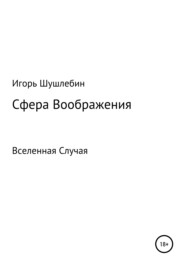 бесплатно читать книгу Сфера Воображения. Вселенная Случая автора Игорь Шушлебин