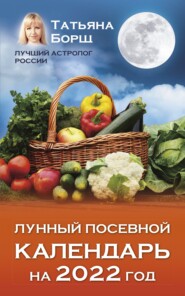 бесплатно читать книгу Лунный посевной календарь на 2022 год автора Татьяна Борщ