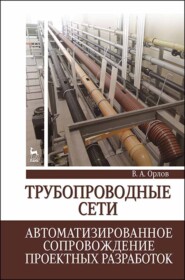 бесплатно читать книгу Трубопроводные сети. Автоматизированное сопровождение проектных разработок автора В. Орлов