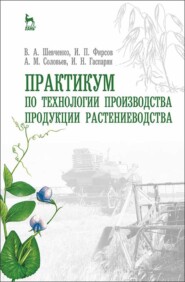 бесплатно читать книгу Практикум по технологии производства продукции растениеводства автора И. Гаспарян