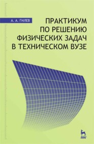 бесплатно читать книгу Практикум по решению физических задач в техническом вузе автора А. Гилев