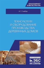 бесплатно читать книгу Технология и оборудование производства деревянных домов автора И. Глебов