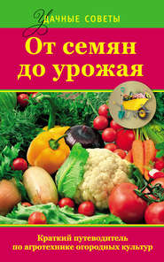 бесплатно читать книгу От семян до урожая. Краткий путеводитель по агротехнике огородных культур автора Надежда Севостьянова