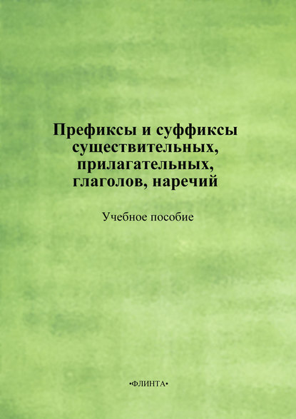 Префиксы и суффиксы существительных, прилагательных, глаголов, наречий. Учебное пособие