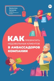 бесплатно читать книгу Как превратить недовольных клиентов в амбассадоров компании автора Валентин Куликов