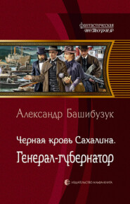 бесплатно читать книгу Чёрная кровь Сахалина. Генерал-губернатор автора Александр Башибузук