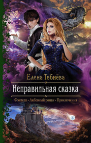 бесплатно читать книгу Неправильная сказка автора Елена Тебнёва