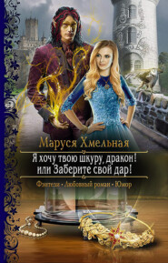 бесплатно читать книгу Я хочу твою шкуру, дракон! или Заберите свой дар! автора Маруся Хмельная