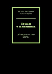 бесплатно читать книгу Поэмы о женщинах. Женщины – это цветы автора Михаил Климовицкий