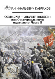 бесплатно читать книгу COMMUNIS – ЗНАЧИТ «ОБЩЕЕ»! или О материальности идеального. Часть II автора Руслан Каблахов