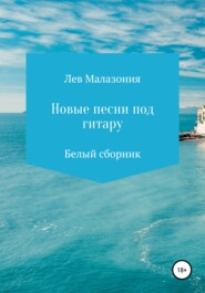 бесплатно читать книгу Новые песни под гитару. Белый сборник автора Лев Малазония