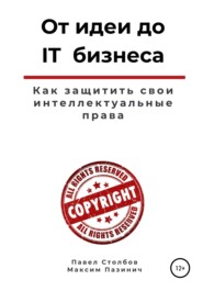 бесплатно читать книгу От идеи до IT бизнеса. Как защитить свои интеллектуальные права автора Максим Пазинич