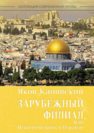 бесплатно читать книгу Зарубежный филиал, или Искусство жить в Израиле. Часть 1 автора Яков Канявский