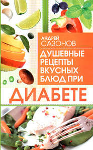бесплатно читать книгу Душевные рецепты вкусных блюд при диабете автора Андрей Сазонов