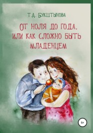 бесплатно читать книгу От ноля до года, или Как сложно быть младенцем автора Татьяна Букштынова