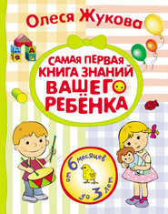 бесплатно читать книгу Самая первая книга знаний вашего ребенка. От 6 месяцев до 3 лет автора Олеся Жукова