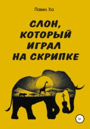 бесплатно читать книгу Слон, который играл на скрипке автора Павел Ха