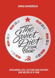 бесплатно читать книгу The Soviet Diet Cookbook: exploring life, culture and history – one recipe at a time автора Anna Kharzeeva