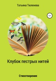 бесплатно читать книгу Клубок пестрых нитей. Стихотворения автора Татьяна Тюленева