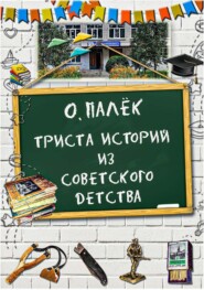 бесплатно читать книгу Триста историй из советского детства с иллюстрациями автора Олег Палёк