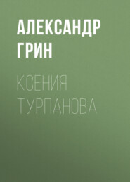 бесплатно читать книгу Ксения Турпанова автора Александр Грин