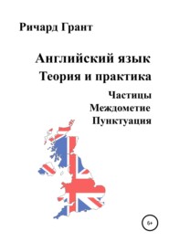 бесплатно читать книгу Английский язык. Теория и практика. Частицы. Междометие. Пунктуация автора Ричард Грант